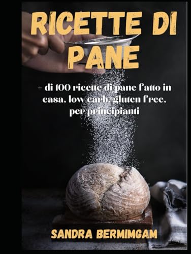 Ricette di pane: + di 100 ricette di pane fatto in casa, low carb, gluten free, per principiant