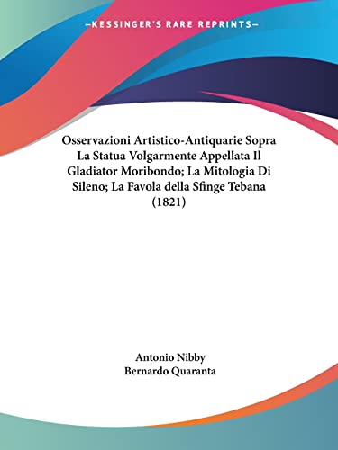 Osservazioni Artistico-Antiquarie Sopra La Statua Volgarmente Appellata Il Gladiator Moribondo; La Mitologia Di Sileno; La Favola della Sfinge Tebana (1821) (Italian Edition)