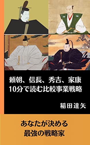 Amazon Co Jp 頼朝 信長 秀吉 家康 10分でわかる戦略比較 最強の戦略家は誰か あなたが決める Ebook 稲田達矢 本