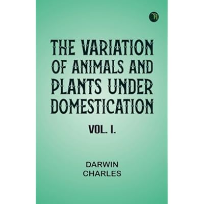 The Variation of Animals and Plants Under Domestication Vol. I.