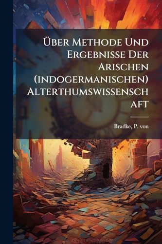 Über Methode Und Ergebnisse Der Arischen (indogermanischen) Alterthumswissenschaft: Historisch-kritische Studien (German Edition)