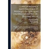 Correspondance Math&eacute;matique Et Physique De Quelques C&eacute;l&egrave;bres G&eacute;om&egrave;tres Du Xviiieme Si&egrave;cle