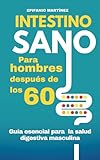 Intestino Sano para hombres mayores de 60: Cómo mejorar la digestión después de los 60 y aumentar tu energía con recetas fáciles y hábitos saludables