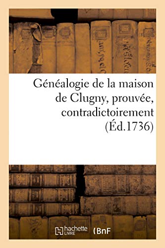 Généalogie de la maison de Clugny, prouvée, contradictoirement: sur la foi des auteurs et des titres (French Edition)