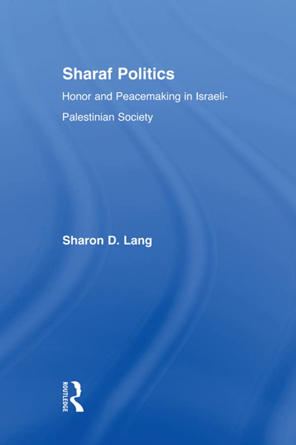 Sharaf Politics: Honor and Peacemaking in Israeli-Palestinian Society (Middle East Studies: History, Politics & Law)
