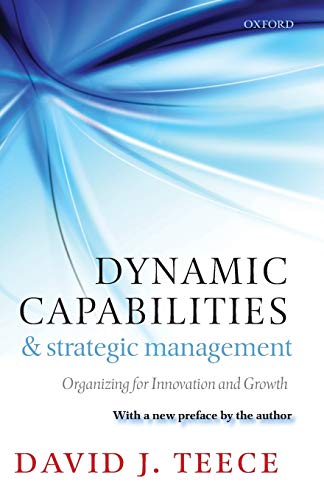 Dynamic Capabilities and Strategic Management: Organizing for Innovation and Growth