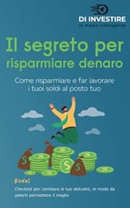 Vedi scheda su Amazon Il segreto per risparmiare denaro: Come risparmiare e far lavorare i tuoi soldi al posto tuo
