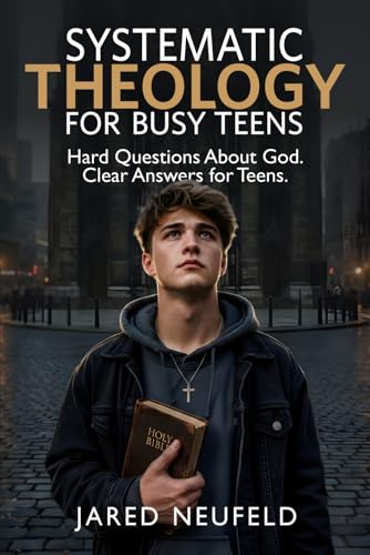 Systematic Theology for Busy Teens: A Clear and Thoughtful Guide to Christian Beliefs, Doctrine, and Truth