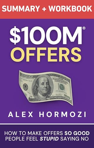$100M Offers Summary and Workbook: How To Make Offers So Good Peo...
