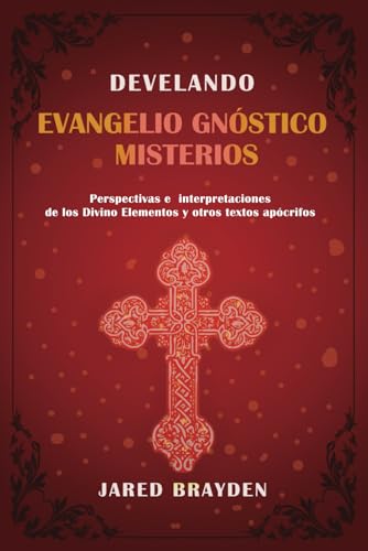 Develando evangelio gnóstico Misterios: Perspectivas e interpretaciones de los Divino Elementos y otros textos apócrifos (Spanish Edition)