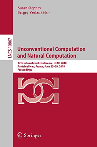 Unconventional Computation and Natural Computation: 17th International Conference, UCNC 2018, Fontainebleau, France, June 25-29, 2018, Proceedings (Lecture Notes in Computer Science, 10867)