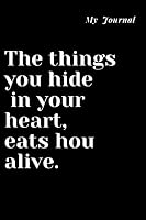 My Journal: the Things You Hide in Your Heart, Eats Hou Alive : Journal for Gag Gift, Notebook, Journal, Diary, Doodle Book. 120 Pages, High Quality Cover and (6 X 9) Inches in Size 1654744204 Book Cover