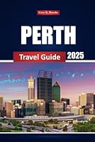 Perth Travel Guide 2025: Explore Top Attractions, Hidden Gems, Beaches, Tips, Restaurants, and Things to Do in Australia City B0F5V76G7Q Book Cover