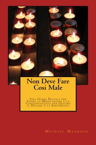 Non Deve Fare Cosi Male: Una Guida Pratica per Usare la Meditazione e la Consapevolezza per Gestire il Dolore e la Sofferenza Non Deve Fare Cosi Male: Una Guida Pratica per Usare la Meditazione e la Consapevolezza per Gestire il Dolore e la Sofferenza