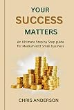 Your Success Matters : An Ultimate step by step guide for Medium and Small business (English Edition)