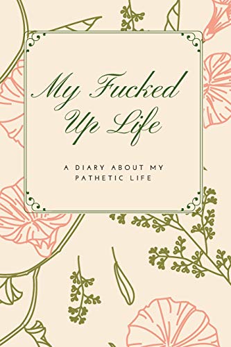 My Fucked Up Life: A Diary About My Pathetic Life | 6x9" lined diary journal | Adult Humor