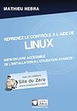  Reprenez le contrôle à l\'aide de Linux: Enfin un livre accessible de l\'installation à l\'utilisation avancée !
