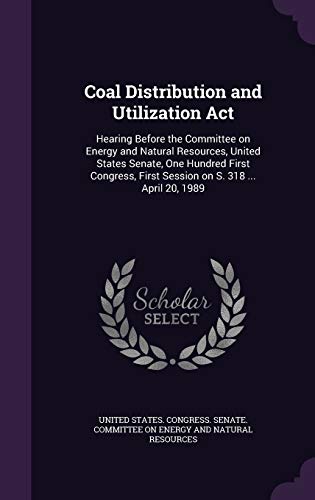 Coal Distribution and Utilization Act: Hearing Before the Committee on Energy and Natural Resources, United States Senate, One Hundred First Congress, First Session on S. 318 ... April 20, 1989