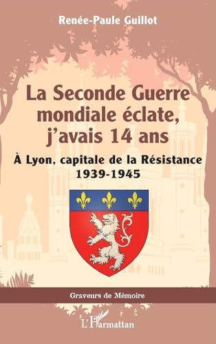 La Seconde Guerre mondiale éclate, j’avais 14 ans: À Lyon, capitale de la Résistance 1939-1945 (Graveurs de Mémoire) (French Edition)