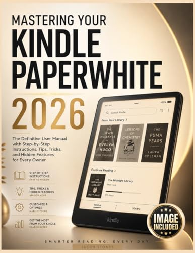 MASTERING YOUR KINDLE PAPERWHITE 2026: The Definitive User Manual with Step-by-Step Instructions, Tips, Tricks, and Hidden Features for Every Owner