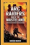 ARC Raiders: War of the Wasteland: A Complete Guide to Surviving the Machine Apocalypse