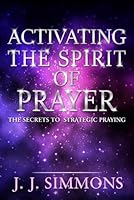 Activating The Spirit Of Prayer: The Secrets To Strategic Praying B0CQ4Q5MYQ Book Cover