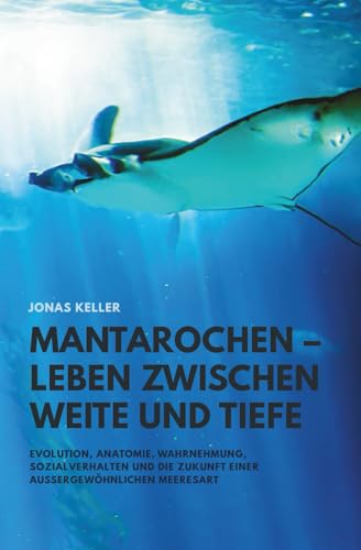 Mantarochen – Leben zwischen Weite und Tiefe: Evolution, Anatomie, Wahrnehmung, Sozialverhalten und die Zukunft einer außergewöhnlichen Meeresart