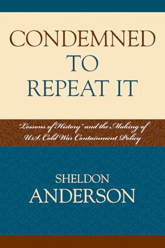 Condemned to Repeat It: 'Lessons of History' and the Making of U.S. Cold War Containment Policy