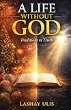 A LIFE WITHOUT GOD: Traditions vs Truth