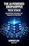 The AI-Powered Dropshipper: Tech Stack: Essential Tools, Automation, and Integrations for eBay Sellers