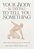 Your Body Is Trying to Tell You Something: What 50+ Everyday Symptoms Really Mean and How to Fix Them with Ancient Chinese Medicine Secrets