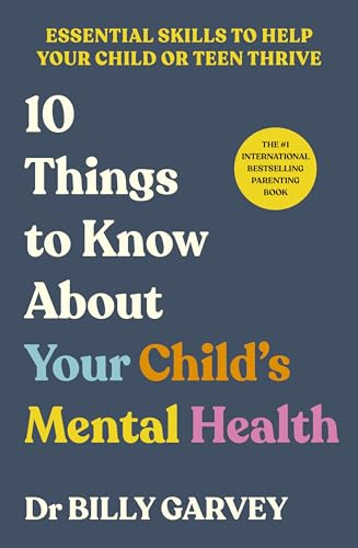 10 Things to Know About Your Child’s Mental Health: The bestselling parenting guide to help your child or teen thrive