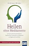 Heilen ohne Medikamente. Chronische Krankheiten: Seelische Ursachen aufdecken und gesund werden: Selbstcoaching in zehn Schritten. Mit Video-Coaching zum Download