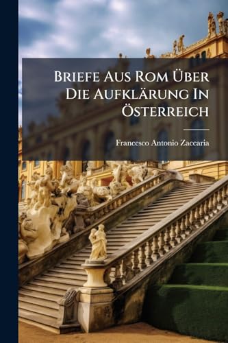 Briefe Aus Rom Über Die Aufklärung In Österreich: An S. Freunde ...: Aus Dem Italienischen...