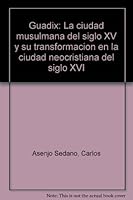 Guadix: La ciudad musulmana del siglo XV y su transformación en la ciudad neocristiana del siglo XVI 8450090350 Book Cover