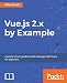 Vue.js 2.x by Example: Example-driven guide to build web apps with Vue.js for beginners