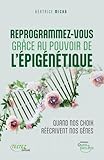 vos choix  Reprogrammez-vous grâce au pouvoir de l\'épigénétique - Quand vos choix réécrivent nos gênes