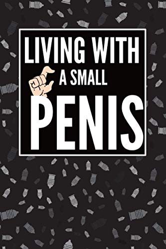 Living With a Small Penis Notebook: Funny Gag Gift for Friend - Blank Lined Journal for Groom Bachelor Parties, Weddings, Birthdays, Christmas Secret Santa (Gag Book Gifts for Men)