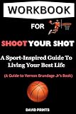 Workbook For Shoot Your Shot (A Guide to Vernon Brundage Jr's Book): A Sport-Inspired Guide To Living Your Best Life