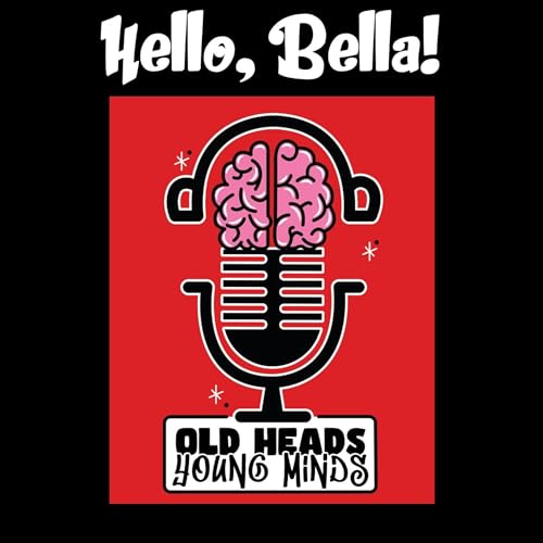 Old Heads, Young Minds Podcast S1E17 - Hello, Bella