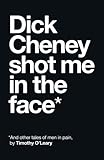 Dick Cheney Shot Me in the Face