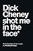 Dick Cheney Shot Me in the Face