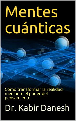 Mentes cuánticas: Cómo transformar la realidad mediante el poder del pensamiento.