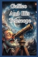 Galileo And His Telescope: The Pioneering Journey of Galileo Galilei and His Impact on Astronomy and Scientific Discoveries B0DBVD1HYF Book Cover
