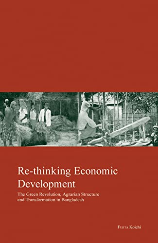 Re-thinking Economic Development: Green Revolution, Agrarian Structure and Transformation in Bangladesh (19) (Kyoto Area Studies on Asia)