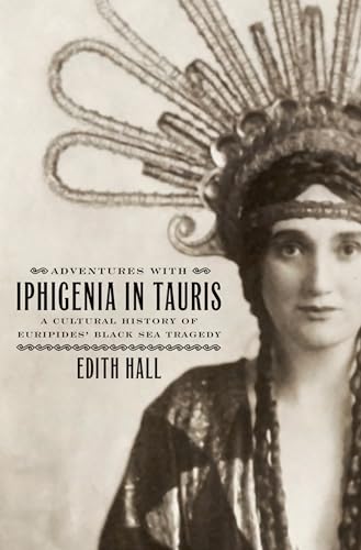Adventures with Iphigenia in Tauris: A Cultural History of Euripides' Black Sea Tragedy (Onassis Series in Hellenic Culture)
