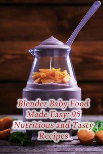 Blender Baby Food Made Easy: 95 Nutritious and Tasty Recipes