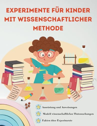 Experimente für Kinder mit wissenschaftlicher Methode: 30 Spaßige und sichere Wissenschaftsexperimente für Kinder