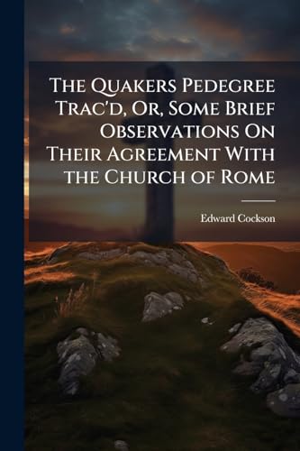 The Quakers Pedegree Trac'd, Or, Some Brief Observations On Their Agreement With the Church of Rome