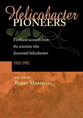 Helicobacter Pioneers: Firsthand Accounts from the Scientists who Discovered Helicobacters 1892 - 1982: Marshall, Barry